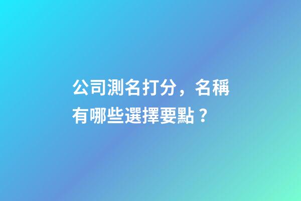 公司測名打分，名稱有哪些選擇要點？-第1張-公司起名-玄機派